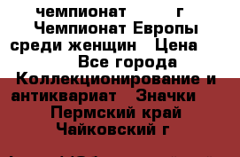 11.1) чемпионат : 1971 г - Чемпионат Европы среди женщин › Цена ­ 249 - Все города Коллекционирование и антиквариат » Значки   . Пермский край,Чайковский г.